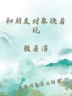 和朋友對(duì)象換著玩